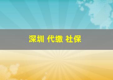 深圳 代缴 社保